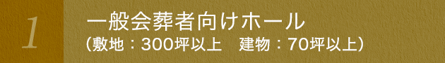 一般会葬者向けホール （敷地：300坪以上　建物：70坪以上）