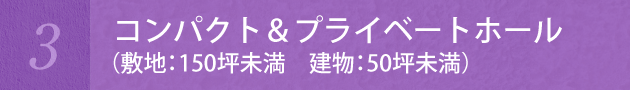 コンパクト＆ラグジュアリーホール　（敷地：150坪未満　建物：50坪未満）