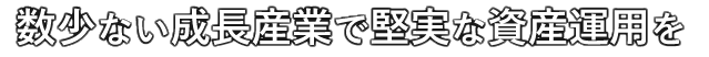 数少ない成長産業で堅実な資産運用を